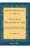Nova Acta Eruditorum, 1749: Cum S. Cæsareæ Majestatis Et Regis Pol. Atique Electoris Saxoniæ Privilegiis (Classic Reprint)