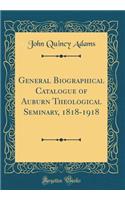 General Biographical Catalogue of Auburn Theological Seminary, 1818-1918 (Classic Reprint)