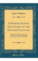 A Primary School Dictionary of the English Language: Explanatory, Pronouncing, and Synonymous; With an Appendix Containing Various Useful Tables (Classic Reprint)