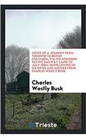 Notes of a Journey from Toronto to British Columbia, Via the Northern Pacific Railway (June to July 1884): Being Letters to His Sister and Mother from Charles Westly Busk