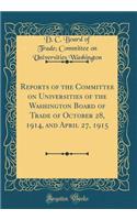 Reports of the Committee on Universities of the Washington Board of Trade of October 28, 1914, and April 27, 1915 (Classic Reprint)