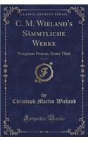 C. M. Wieland's Sämmtliche Werke, Vol. 27: Peregrinus Proteus, Erster Theil (Classic Reprint)