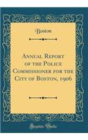 Annual Report of the Police Commissioner for the City of Boston, 1906 (Classic Reprint)