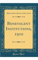 Benevolent Institutions, 1910 (Classic Reprint)