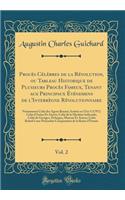 Procès Célèbres de la Révolution, ou Tableau Historique de Plusieurs Procès Fameux, Tenant aux Principaux Événemens de l'Interrègne Révolutionnaire, Vol. 2: Notamment Celui des Agens Royaux Arrêtés en l'An 5 (1797); Celui d'Aréna Et Autres; Celui d