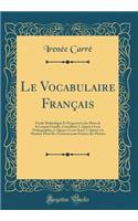 Le Vocabulaire Franï¿½ais: ï¿½tude Methodique Et Progressive Des Mots de la Langue Usuelle, Considï¿½rï¿½s 1. Quant ï¿½ Leur Orthographie; 2. Quant ï¿½ Leurs Sens; 3. Quant ï¿½ La Maniï¿½re Dont Ils s'Unissent Pour Former Des Phrases (Classic Repri