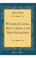 Wilhelm Leibl, Sein Leben Und Sein Schaffen (Classic Reprint)