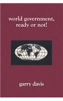 World Government, Ready or Not!