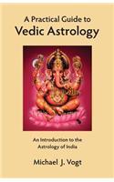 Practical Guide to Vedic Astrology: An Introduction to the Astrology of India