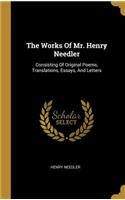 The Works Of Mr. Henry Needler: Consisting Of Original Poems, Translations, Essays, And Letters