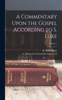 Commentary Upon the Gospel According to S. Luke; Volume 1