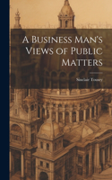Business Man's Views of Public Matters