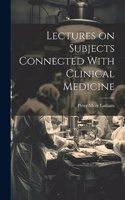 Lectures on Subjects Connected With Clinical Medicine