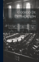 Codigo De Extradicion: Ó Coleccion De Leyes Y Tratados Sobre Entrega De Reos Entre Los Estados De La Republica Mexicana Y Entre Ésta Y Las Potencias Extranjeras, Ordenada 