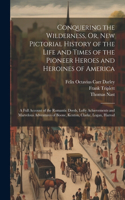 Conquering the Wilderness, Or, New Pictorial History of the Life and Times of the Pioneer Heroes and Heroines of America