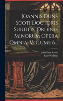 Joannis Duns Scoti Doctoris Subtilis, Ordinis Minorum Opera Omnia, Volume 6...