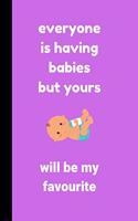 everyone is having babies but yours will be my favourite