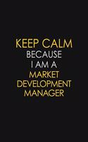 Keep Calm Because I Am A Market Development Manager