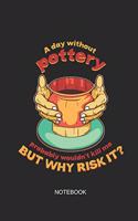 A Day Without Pottery Probably Wouldn't Kill Me But Why Risk It Notebook