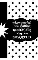 When You Feel Like Quitting Remember Why You Started