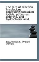 The Rate of Reaction in Solutions Containing Potassium Iodide, Potassium Chlorate, and Hydrochloric