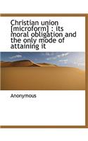 Christian Union [Microform]: Its Moral Obligation and the Only Mode of Attaining It