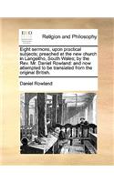 Eight Sermons, Upon Practical Subjects; Preached at the New Church in Langeitho, South Wales; By the REV. Mr. Daniel Rowland