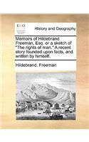 Memoirs of Hildebrand Freeman, Esq. or a Sketch of "The Rights of Man." a Recent Story Founded Upon Facts, and Written by Himself.