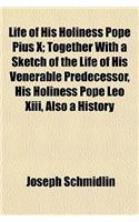 Life of His Holiness Pope Pius X; Together with a Sketch of the Life of His Venerable Predecessor, His Holiness Pope Leo XIII, Also a History