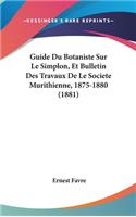 Guide Du Botaniste Sur Le Simplon, Et Bulletin Des Travaux de Le Societe Murithienne, 1875-1880 (1881)