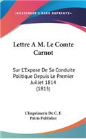 Lettre A M. Le Comte Carnot: Sur L'Expose de Sa Conduite Politique Depuis Le Premier Juillet 1814 (1815)