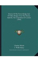 History Of The Tower Bridge And Of Other Bridges Over The Thames Built By The Corporation Of London (1894)