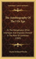 The Autobiography Of The I Or Ego: Or The Metaphysics Of An Interloper And Impostor, Himself In The Role Of Confessor (1903)(English)