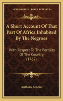 A Short Account Of That Part Of Africa Inhabited By The Negroes: With Respect To The Fertility Of The Country (1762)