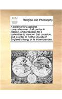 A Scheme for a General Comprehension of All Parties in Religion. and Proposals for a Committee to Meet on That Occasion, and in Order to Rid the Church of England's Liturgy of Its Incumbrances.: (English)