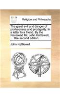The Great Evil and Danger of Profuseness and Prodigality. in a Letter to a Friend. by the Reverend Mr. John Kettlewell, ... the Second Edition.: (English)