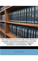 The Constitution of the Later Roman Empire; Creighton Memorial Lecture Delivered at University College, London, 12 November, 1909