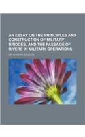 An Essay on the Principles and Construction of Military Bridges, and the Passage of Rivers in Military Operations
