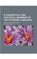 A Theoretical and Practical Grammar of the Otchipwe Language; For the Use of Missionaries