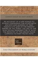 An Account of a Late Voyage to Athens Containing the Estate Both Ancient and Modern of That Famous City, and of the Present Empire of the Turks, the Life of the Now Sultan Mahomet the IV, with the Ministry of the Grand Vizier Coprogli Achmet Pacha