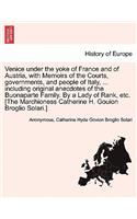 Venice under the yoke of France and of Austria, with Memoirs of the Courts, governments, and people of Italy, ... including original anecdotes of the Buonaparte Family. By a Lady of Rank, etc. [The Marchioness Catherine H. Gouion Broglio Solari.]