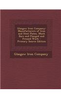 Glasgow Iron Company: Manufacturers of Iron and Steel Plates, Muck Bars and Flanged and Pressed Work