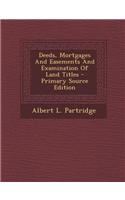 Deeds, Mortgages and Easements and Examination of Land Titles - Primary Source Edition
