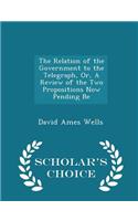 The Relation of the Government to the Telegraph, Or, a Review of the Two Propositions Now Pending Be - Scholar's Choice Edition