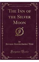 The Inn of the Silver Moon (Classic Reprint)
