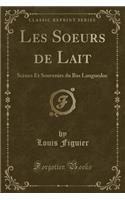 Les Soeurs de Lait: ScÃ¨nes Et Souvenirs Du Bas Languedoc (Classic Reprint): ScÃ¨nes Et Souvenirs Du Bas Languedoc (Classic Reprint)