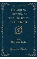 Casadh an TsÃºgÃ¡in, or the Twisting of the Rope (Classic Reprint)