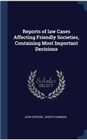 Reports of Law Cases Affecting Friendly Societies, Containing Most Important Decisions