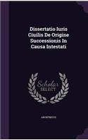 Dissertatio Iuris Ciuilis de Origine Successionis in Causa Intestati