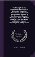 Ore Mining Methods, Comprising Descriptions of Methods of Support in Extraction of Ore, Detailed Descriptions of Methods of Development of Mines, of Stoping and Mining in Narrow and Wide Veins and Bedded and Massive Deposits Including Stull and Squ